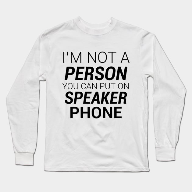 IM NOT A PERSON YOU CAN PUT ON SPEAKER PHONE Long Sleeve T-Shirt by kbmerch